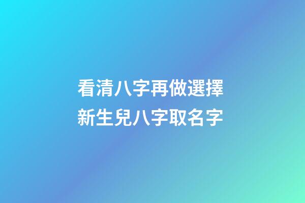 看清八字再做選擇 新生兒八字取名字